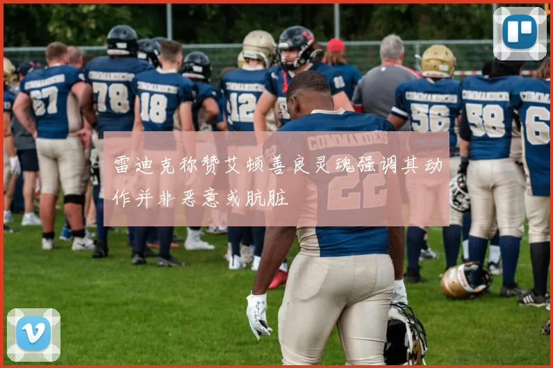 雷迪克称赞艾顿善良灵魂强调其动作并非恶意或肮脏