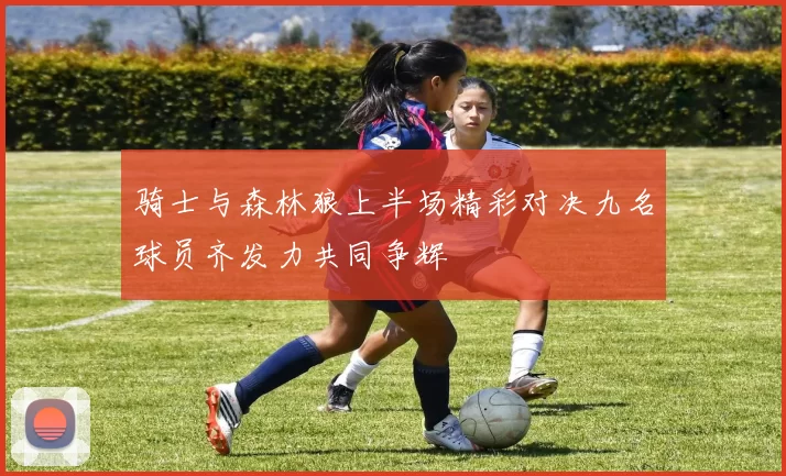 骑士与森林狼上半场精彩对决九名球员齐发力共同争辉