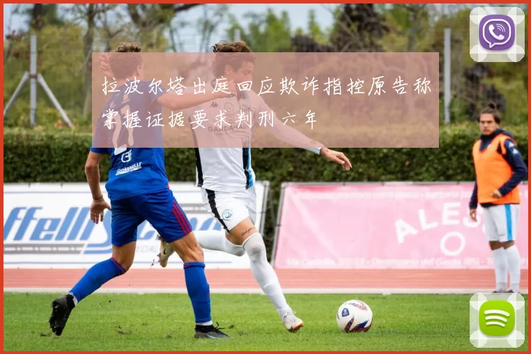 拉波尔塔出庭回应欺诈指控原告称掌握证据要求判刑六年