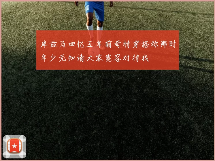 库兹马回忆五年前奇特穿搭称那时年少无知请大家宽容对待我