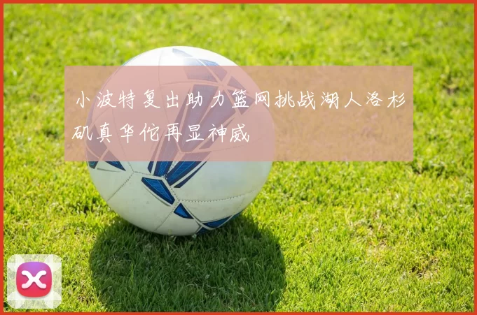 小波特复出助力篮网挑战湖人洛杉矶真华佗再显神威