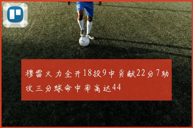穆雷火力全开18投9中贡献22分7助攻三分球命中率高达44