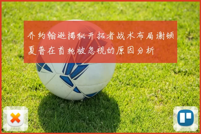 乔约翰逊揭秘开拓者战术布局谢顿夏普在首轮被忽视的原因分析