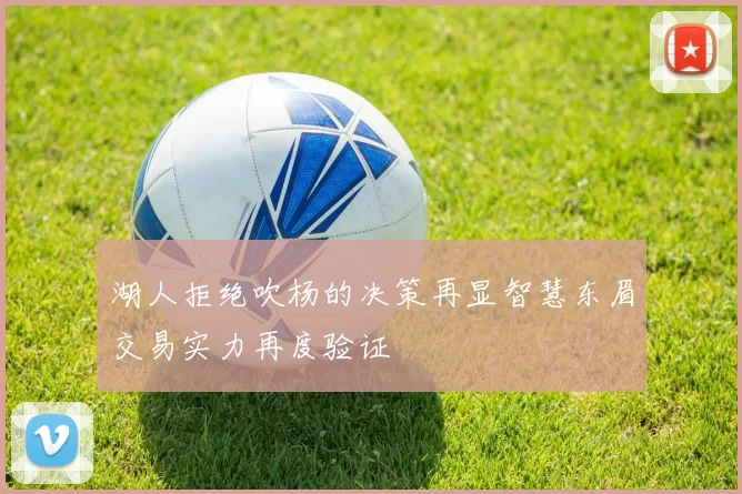 湖人拒绝吹杨的决策再显智慧东眉交易实力再度验证