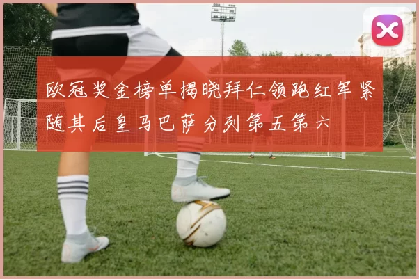 欧冠奖金榜单揭晓拜仁领跑红军紧随其后皇马巴萨分列第五第六
