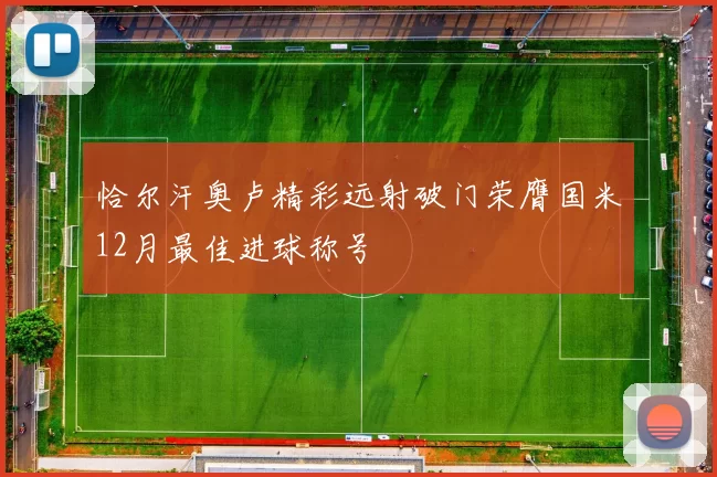 恰尔汗奥卢精彩远射破门荣膺国米12月最佳进球称号