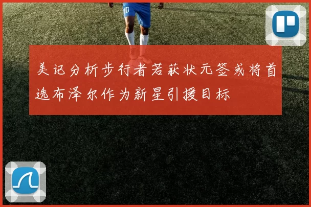 美记分析步行者若获状元签或将首选布泽尔作为新星引援目标