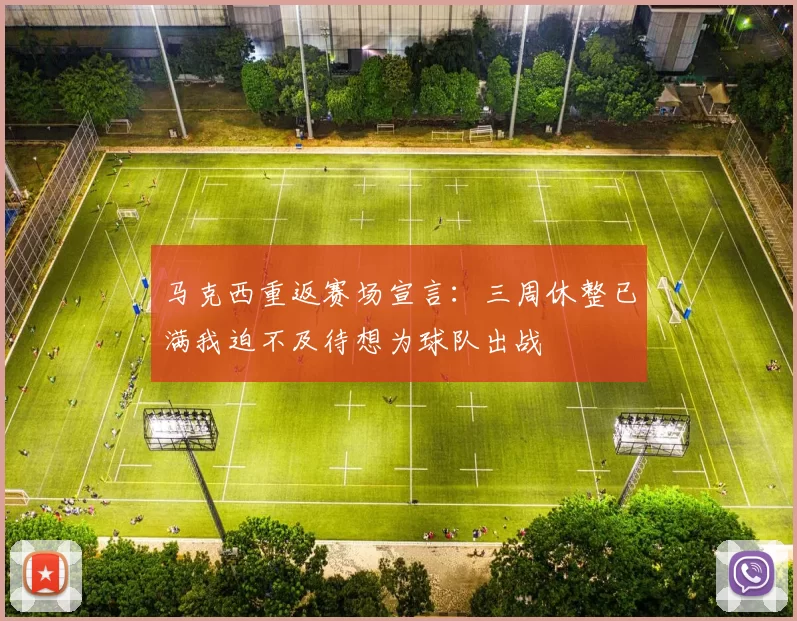 马克西重返赛场宣言：三周休整已满我迫不及待想为球队出战